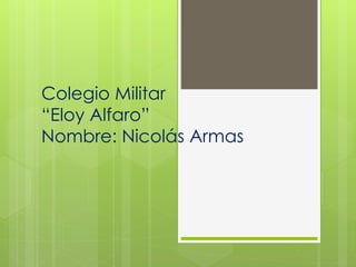 Colegio Militar
“Eloy Alfaro”
Nombre: Nicolás Armas
 