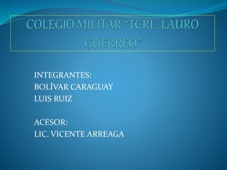 INTEGRANTES:
BOLÍVAR CARAGUAY
LUIS RUIZ
ACESOR:
LIC. VICENTE ARREAGA
 