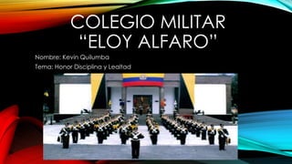 COLEGIO MILITAR
“ELOY ALFARO”
Nombre: Kevin Quilumba
Tema: Honor Disciplina y Lealtad
 