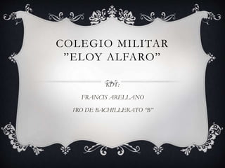 COLEGIO MILITAR
”ELOY ALFARO”
KDT:
FRANCIS ARELLANO
1RO DE BACHILLERATO “B”
 