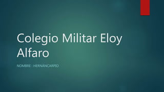 Colegio Militar Eloy
Alfaro
NOMBRE : HERNÁNCARPIO
 