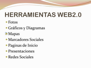 HERRAMIENTAS WEB2.0
 Fotos
 Gráficos y Diagramas
 Mapas
 Marcadores Sociales
 Paginas de Inicio
 Presentaciones
 Redes Sociales
 