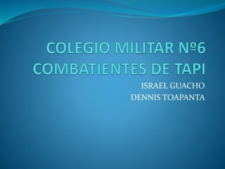 ISRAEL GUACHO
DENNIS TOAPANTA
 