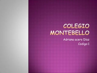 Colegio montebello Adriana acero Díaz  Codigo:1 