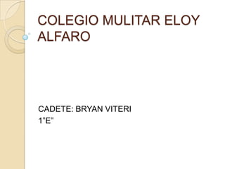 COLEGIO MULITAR ELOY
ALFARO




CADETE: BRYAN VITERI
1”E”
 