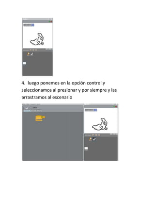 4. luego ponemos en la opción control y
seleccionamos al presionar y por siempre y las
arrastramos al escenario
 