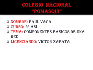 NOMBRE: paul vaca CURSO: 2º ASI TEMA: COMPONENTES BASICOS DE UNA RED LICENCIANDO: VICTOR ZAPATA