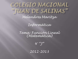Melendres Maritza
Informática
Tema: Función Lineal
(Matemática)
4° “J”
2012-2013
 