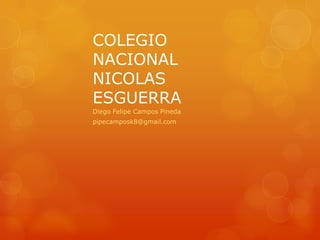 COLEGIO
NACIONAL
NICOLAS
ESGUERRA
Diego Felipe Campos Pineda
pipecamposk8@gmail.com
 