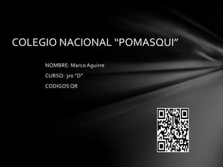 COLEGIO NACIONAL “POMASQUI”
NOMBRE: Marco Aguirre
CURSO: 3ro “D”
CODIGOS QR

 