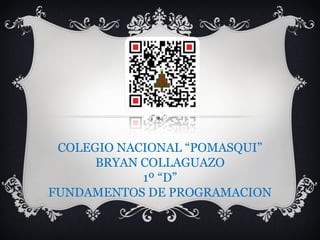 COLEGIO NACIONAL “POMASQUI”
BRYAN COLLAGUAZO
1º “D”
FUNDAMENTOS DE PROGRAMACION

 