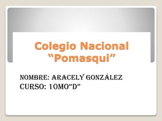 Colegio Nacional
“Pomasqui”
Nombre: Aracely González
Curso: 10mo“d”
 