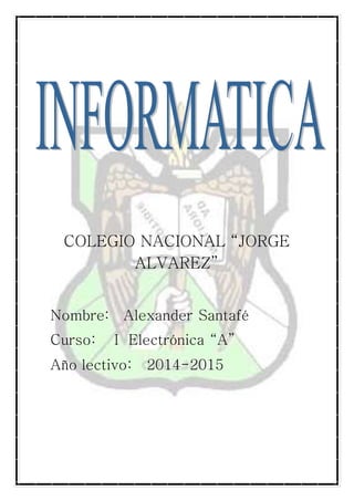 COLEGIO NACIONAL “JORGE
ALVAREZ”
Nombre: Alexander Santafé
Curso: I Electrónica “A”
Año lectivo: 2014-2015