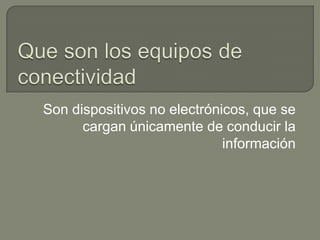 Son dispositivos no electrónicos, que se
      cargan únicamente de conducir la
                             información
 