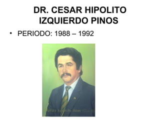 DR. CESAR HIPOLITO
IZQUIERDO PINOS
• PERIODO: 1988 – 1992
 