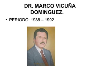 DR. MARCO VICUÑA
DOMINGUEZ.
• PERIODO: 1988 – 1992
 