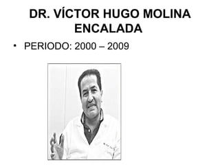 DR. VÍCTOR HUGO MOLINA
ENCALADA
• PERIODO: 2000 – 2009
 