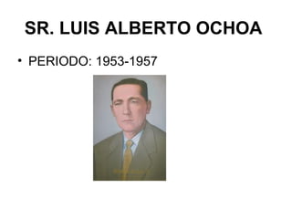 SR. LUIS ALBERTO OCHOA
• PERIODO: 1953-1957
 