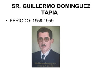 SR. GUILLERMO DOMINGUEZ
TAPIA
• PERIODO: 1958-1959
 