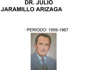· PERIODO: 1959-1967
DR. JULIO
JARAMILLO ARIZAGA
 