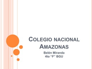 COLEGIO NACIONAL
AMAZONAS
Belén Miranda
4to “F” BGU
 