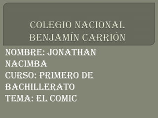 Nombre: Jonathan
Nacimba
Curso: primero de
bachillerato
Tema: el comic
 