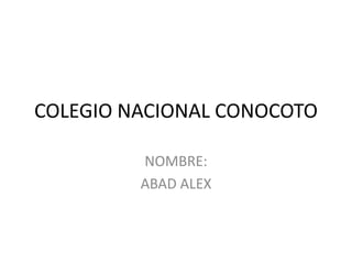 COLEGIO NACIONAL CONOCOTO

         NOMBRE:
         ABAD ALEX
 