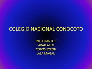 COLEGIO NACIONAL CONOCOTO

         INTEGRANTES:
           ABAD ALEX
         COBOS BYRON
          LALA MAGALI
 
