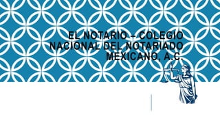 EL NOTARIO – COLEGIO
NACIONAL DEL NOTARIADO
MEXICANO, A.C.
 