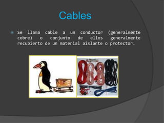 CablesSe llama cable a un conductor (generalmente cobre) o conjunto de ellos generalmente recubierto de un material aislante o protector.