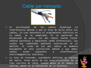 Cable par trenzadoEl entrelazado de los cables disminuye la interferencia debido a que el área de bucle entre los cables, la cual determina el acoplamiento eléctrico en la señal, se ve aumentada. En la operación de balanceado de pares, los dos cables suelen llevar señales paralelas y adyacentes (modo diferencial), las cuales son combinadas mediante sustracción en el destino. El ruido de los dos cables se aumenta mutuamente en esta sustracción debido a que ambos cables están expuestos a interferencias electromagnéticas similares.La tasa de trenzado, usualmente definida en vueltas por metro, forma parte de las especificaciones de un tipo concreto de cable. Cuanto menor es el número de vueltas, menor es la atenuación de la diafonía.