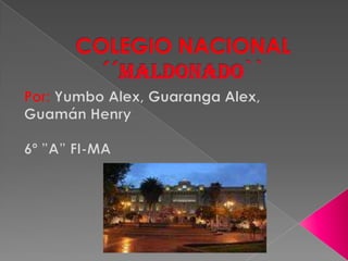 COLEGIO NACIONAL ´´MALDONADO`` Por: Yumbo Alex, Guaranga Alex, Guamán Henry  6º ”A” FI-MA 