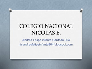 COLEGIO NACIONAL
NICOLAS E.
Andrés Felipe infante Cardoso 904
ticandresfelipeinfante904.blogspot.com
 