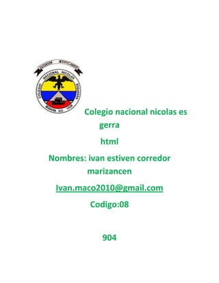 Colegio nacional nicolas es
gerra
html
Nombres: ivan estiven corredor
marizancen
Ivan.maco2010@gmail.com
Codigo:08

904

 