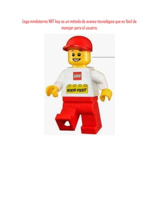Lego mindstorms NXT hoy es un método de avance tecnológico que es fácil de
manejar para el usuario.
 