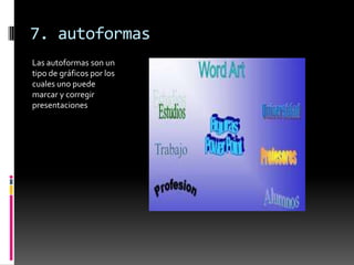 7. autoformas
Las autoformas son un
tipo de gráficos por los
cuales uno puede
marcar y corregir
presentaciones
 