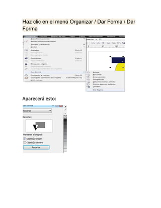 Haz clic en el menú Organizar / Dar Forma / Dar
Forma




Aparecerá esto:
 
