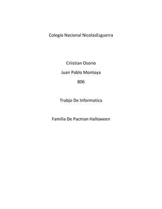 Colegio Nacional NicolasEsguerra




        Criistian Osorio
      Juan Pablo Montoya
              806


     Trabjo De Informatica


 Familia De Pacman Halloween
 