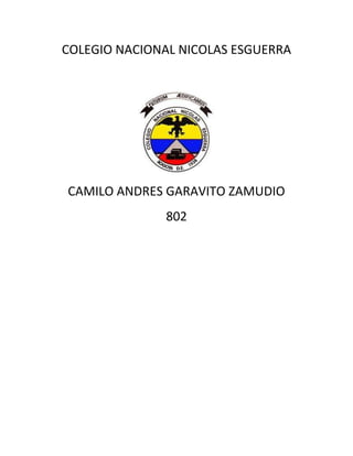 COLEGIO NACIONAL NICOLAS ESGUERRA




CAMILO ANDRES GARAVITO ZAMUDIO
              802
 