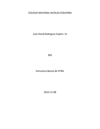 COLEGIO NACIONAL NICOLAS ESGUERRA




   Juan David Rodriguez Espitia: 15




                 905




     Estructura Basica de HTML




             2012-11-08
 