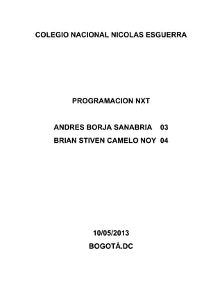 COLEGIO NACIONAL NICOLAS ESGUERRA
PROGRAMACION NXT
ANDRES BORJA SANABRIA 03
BRIAN STIVEN CAMELO NOY 04
10/05/2013
BOGOTÁ.DC
 