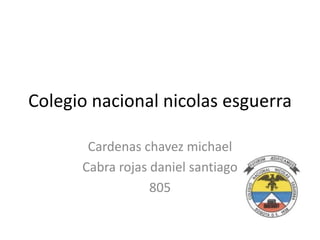 Colegio nacional nicolas esguerra
Cardenas chavez michael
Cabra rojas daniel santiago
805
 
