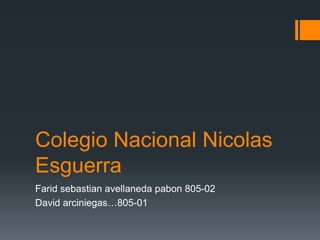 Colegio Nacional Nicolas
Esguerra
Farid sebastian avellaneda pabon 805-02
David arciniegas…805-01
 