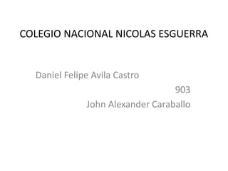 COLEGIO NACIONAL NICOLAS ESGUERRA
Daniel Felipe Avila Castro
903
John Alexander Caraballo
 