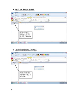 4. CREAR TABLAS EN ACCESS2010 .
5. ASIGNAMOSNOMBRES A LA TABLA.
6.
SE OPRIMEN LA
OPCION VER Y SE
GUARDA LA TABLA
Y QUEDA
GUARDAD
ASIGNACION DEL
NOMBRE TABLA DE
CLIENTES