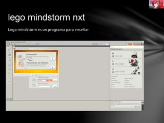 lego mindstorm nxt
Lego mindstorm es un programa para enseñar