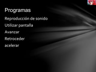 Programas
Reproducción de sonido
Utilizar pantalla
Avanzar
Retroceder
acelerar