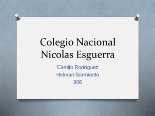 Colegio Nacional
Nicolas Esguerra
Camilo Rodríguez
Helman Sarmiento
906
 