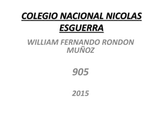 COLEGIO NACIONAL NICOLAS
ESGUERRA
WILLIAM FERNANDO RONDON
MUÑOZ
905
2015
 