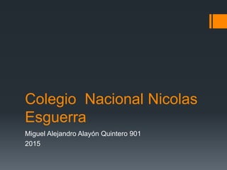 Colegio Nacional Nicolas
Esguerra
Miguel Alejandro Alayón Quintero 901
2015
 
